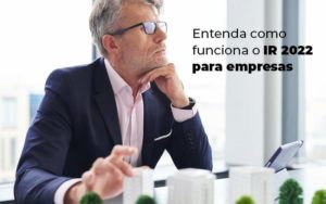 Entenda Como Funciona O Ir 2022 Para Empresas Blog Quero Montar Uma Empresa - CONX Contadores Associados