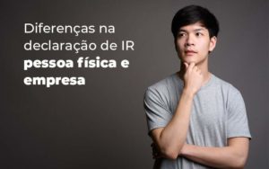 Diferencas Na Declaracao De Ir Pessoa Fisica E Empresa Blog Quero Montar Uma Empresa - CONX Contadores Associados