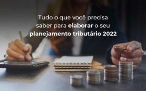 Tudo O Que Voce Precisa Saber Para Elaborar O Seu Planejamento Tributario 2022 Blog Quero Montar Uma Empresa - CONX Contadores Associados